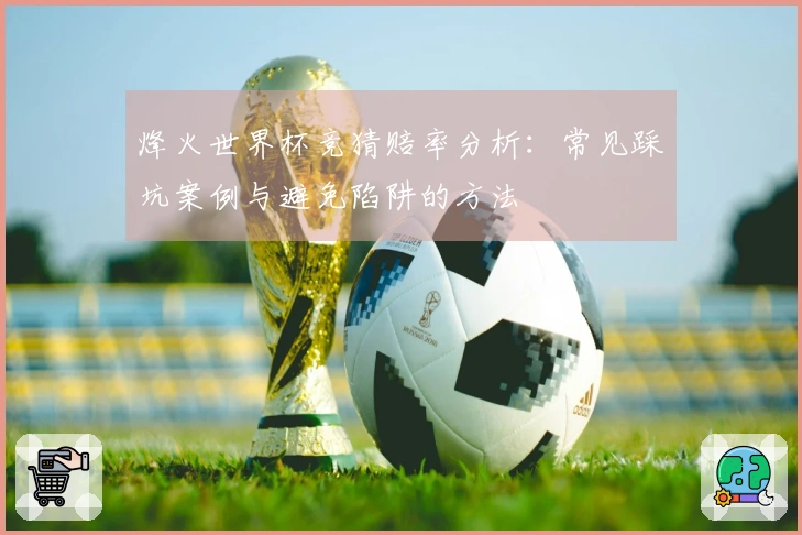 烽火世界杯竞猜赔率分析：常见踩坑案例与避免陷阱的方法