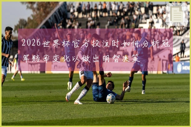 2026世界杯官方投注时如何分析冠军赔率变化以做出明智决策