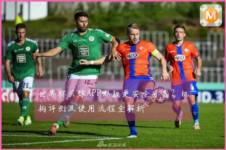 世界杯买球APP哪款更安全可靠？机构评测及使用流程全解析