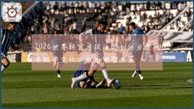 2026世界杯官方投注时如何分析冠军赔率变化以做出明智决策